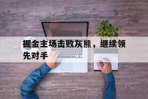 平博登录-掘金主场击败灰熊,继续领先对手的是谁