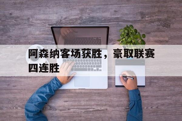 Pinnacle APP-阿森纳客场获胜,豪取联赛四连胜对手